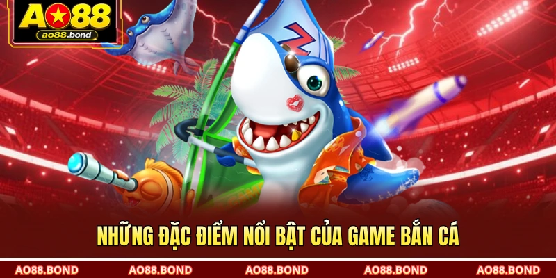 Những đặc điểm nổi bật của game bắn cá