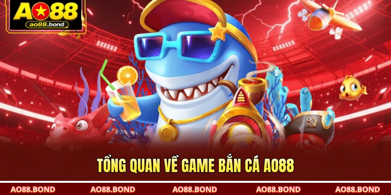 Tổng quan về game bắn cá AO88