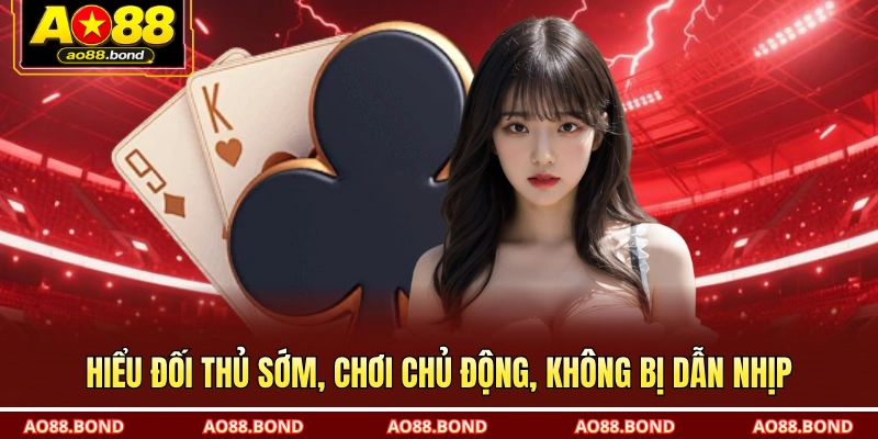 Hiểu đối thủ sớm, chơi chủ động, không bị dẫn nhịp