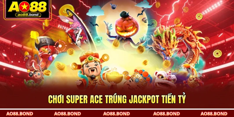 Chơi Super Ace trúng Jackpot tiền tỷ