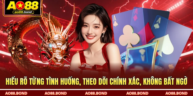 Hiểu rõ từng tình huống, theo dõi chính xác, không bất ngờ