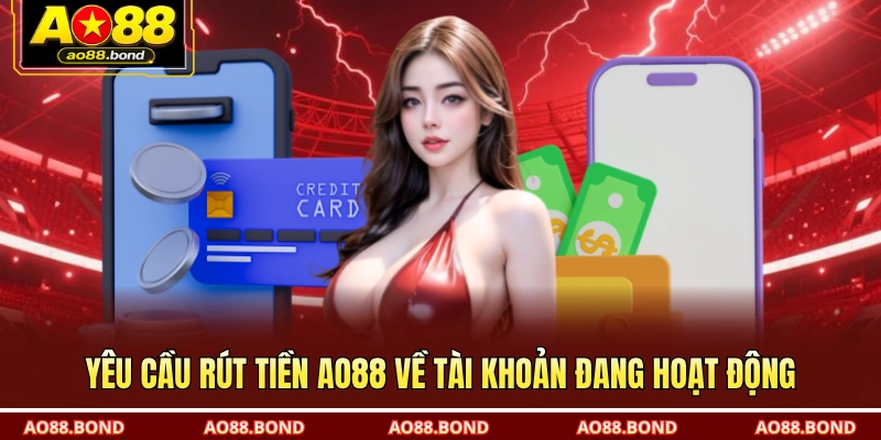 Yêu cầu rút tiền AO88 về tài khoản đang hoạt động