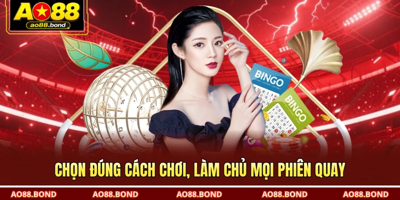 Chọn đúng cách chơi, làm chủ mọi phiên quay